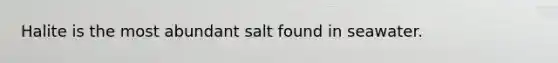 Halite is the most abundant salt found in seawater.