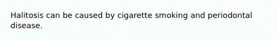 Halitosis can be caused by cigarette smoking and periodontal disease.