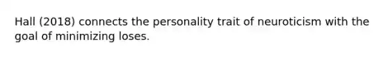 Hall (2018) connects the personality trait of neuroticism with the goal of minimizing loses.