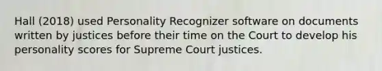 Hall (2018) used Personality Recognizer software on documents written by justices before their time on the Court to develop his personality scores for Supreme Court justices.