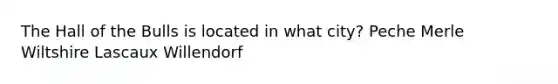 The Hall of the Bulls is located in what city? Peche Merle Wiltshire Lascaux Willendorf