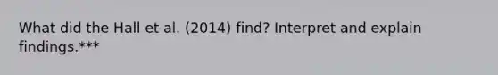 What did the Hall et al. (2014) find? Interpret and explain findings.***