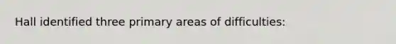 Hall identified three primary areas of difficulties: