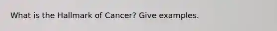 What is the Hallmark of Cancer? Give examples.