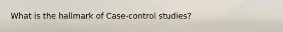 What is the hallmark of Case-control studies?