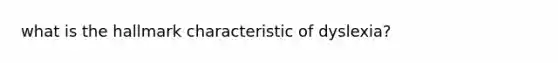 what is the hallmark characteristic of dyslexia?