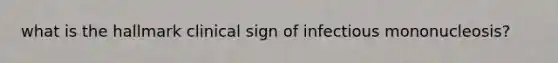 what is the hallmark clinical sign of infectious mononucleosis?