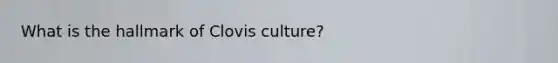 What is the hallmark of Clovis culture?