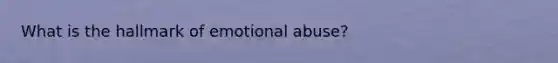 What is the hallmark of emotional abuse?