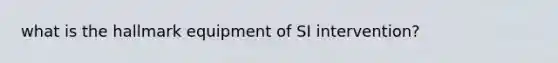 what is the hallmark equipment of SI intervention?