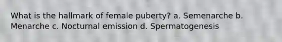 What is the hallmark of female puberty? a. Semenarche b. Menarche c. Nocturnal emission d. Spermatogenesis