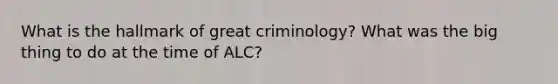 What is the hallmark of great criminology? What was the big thing to do at the time of ALC?