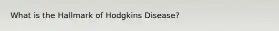 What is the Hallmark of Hodgkins Disease?