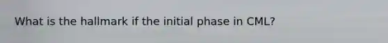 What is the hallmark if the initial phase in CML?