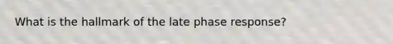 What is the hallmark of the late phase response?