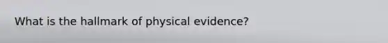 What is the hallmark of physical evidence?