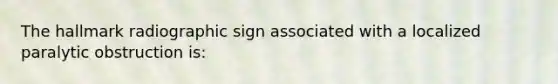 The hallmark radiographic sign associated with a localized paralytic obstruction is: