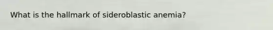 What is the hallmark of sideroblastic anemia?