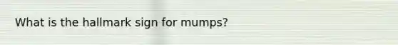 What is the hallmark sign for​ mumps?