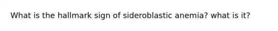 What is the hallmark sign of sideroblastic anemia? what is it?