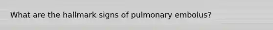 What are the hallmark signs of pulmonary embolus?