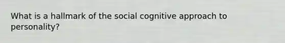 What is a hallmark of the social cognitive approach to personality?