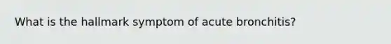 What is the hallmark symptom of acute bronchitis?