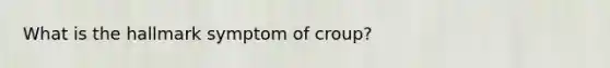 What is the hallmark symptom of croup?