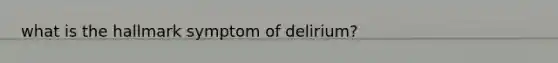 what is the hallmark symptom of delirium?