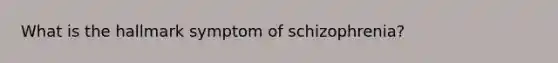 What is the hallmark symptom of schizophrenia?