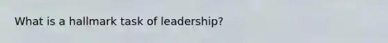 What is a hallmark task of leadership?