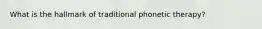 What is the hallmark of traditional phonetic therapy?