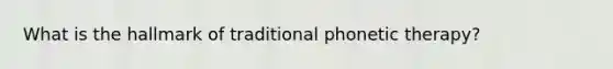 What is the hallmark of traditional phonetic therapy?