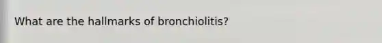 What are the hallmarks of bronchiolitis?