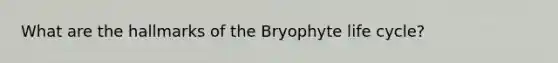 What are the hallmarks of the Bryophyte life cycle?