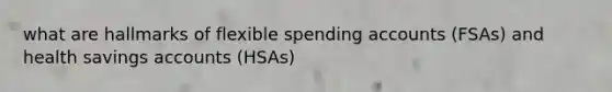 what are hallmarks of flexible spending accounts (FSAs) and health savings accounts (HSAs)