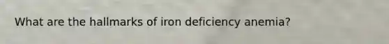 What are the hallmarks of iron deficiency anemia?