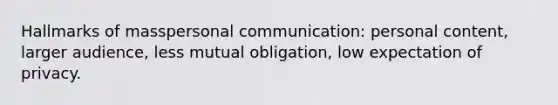 Hallmarks of masspersonal communication: personal content, larger audience, less mutual obligation, low expectation of privacy.