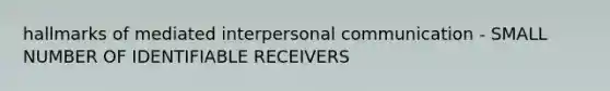 hallmarks of mediated interpersonal communication - SMALL NUMBER OF IDENTIFIABLE RECEIVERS