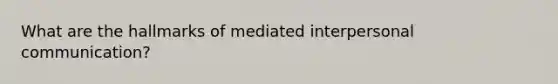 What are the hallmarks of mediated interpersonal communication?