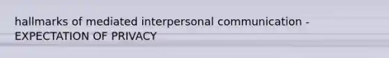 hallmarks of mediated <a href='https://www.questionai.com/knowledge/kYcZI9dsWF-interpersonal-communication' class='anchor-knowledge'>interpersonal communication</a> - EXPECTATION OF PRIVACY