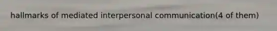 hallmarks of mediated <a href='https://www.questionai.com/knowledge/kYcZI9dsWF-interpersonal-communication' class='anchor-knowledge'>interpersonal communication</a>(4 of them)