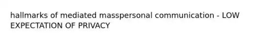 hallmarks of mediated masspersonal communication - LOW EXPECTATION OF PRIVACY