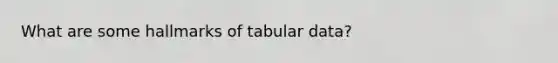 What are some hallmarks of tabular data?