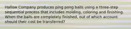 Hallow Company produces ping pong balls using a three-step sequential process that includes molding, coloring and finishing. When the balls are completely finished, out of which account should their cost be transferred?