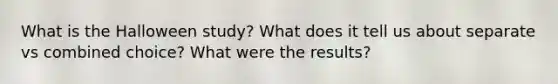 What is the Halloween study? What does it tell us about separate vs combined choice? What were the results?