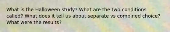 What is the Halloween study? What are the two conditions called? What does it tell us about separate vs combined choice? What were the results?