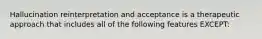 Hallucination reinterpretation and acceptance is a therapeutic approach that includes all of the following features EXCEPT: