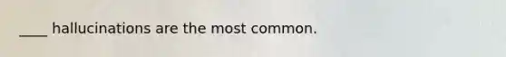 ____ hallucinations are the most common.