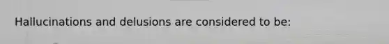 Hallucinations and delusions are considered to be: